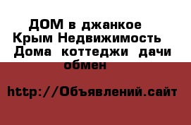 ДОМ в джанкое  - Крым Недвижимость » Дома, коттеджи, дачи обмен   